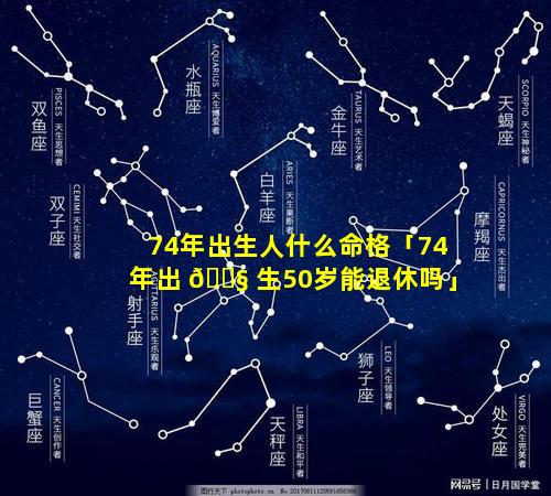 74年出生人什么命格「74年出 🐧 生50岁能退休吗」